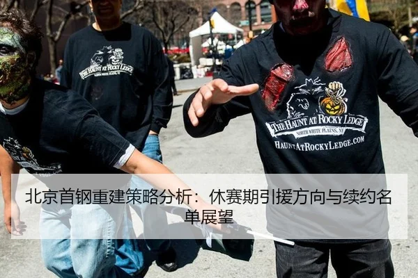 北京首钢重建策略分析：休赛期引援方向与续约名单展望